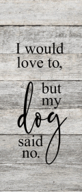 I would love to but my dog said no... Wall Sign